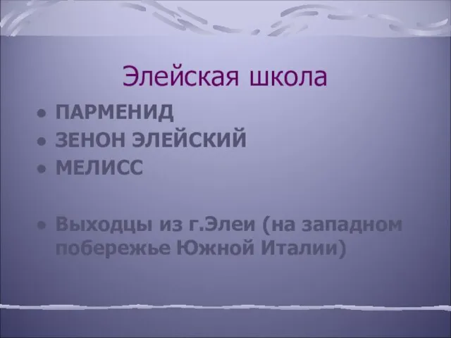 Элейская школа ПАРМЕНИД ЗЕНОН ЭЛЕЙСКИЙ МЕЛИСС Выходцы из г.Элеи (на западном побережье Южной Италии)