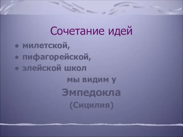 Сочетание идей милетской, пифагорейской, элейской школ мы видим у Эмпедокла (Сицилия)