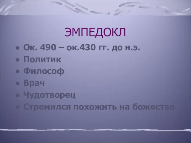 ЭМПЕДОКЛ Ок. 490 – ок.430 гг. до н.э. Политик Философ Врач Чудотворец Стремился похожить на божество