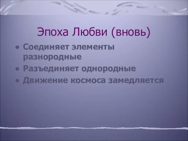 Эпоха Любви (вновь) Соединяет элементы разнородные Разъединяет однородные Движение космоса замедляется