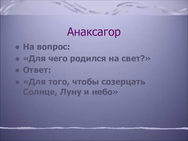 Анаксагор На вопрос: «Для чего родился на свет?» Ответ: «Для того, чтобы