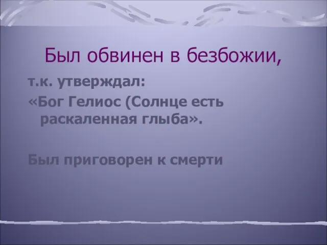 Был обвинен в безбожии, т.к. утверждал: «Бог Гелиос (Солнце есть раскаленная глыба». Был приговорен к смерти