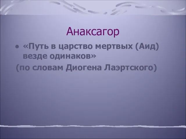 Анаксагор «Путь в царство мертвых (Аид) везде одинаков» (по словам Диогена Лаэртского)