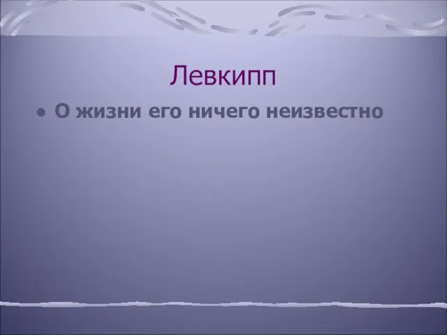 Левкипп О жизни его ничего неизвестно