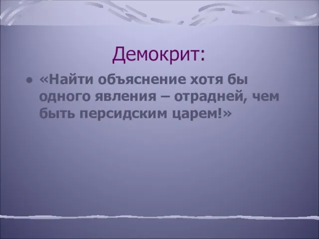 Демокрит: «Найти объяснение хотя бы одного явления – отрадней, чем быть персидским царем!»