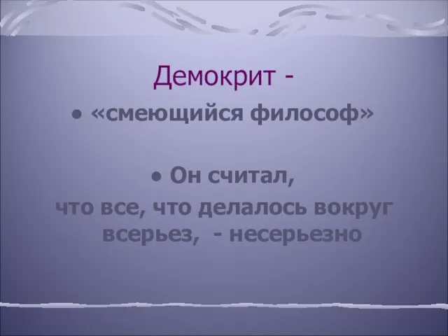 Демокрит - «смеющийся философ» Он считал, что все, что делалось вокруг всерьез, - несерьезно