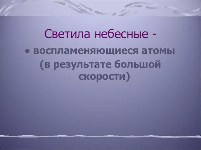 Светила небесные - воспламеняющиеся атомы (в результате большой скорости)