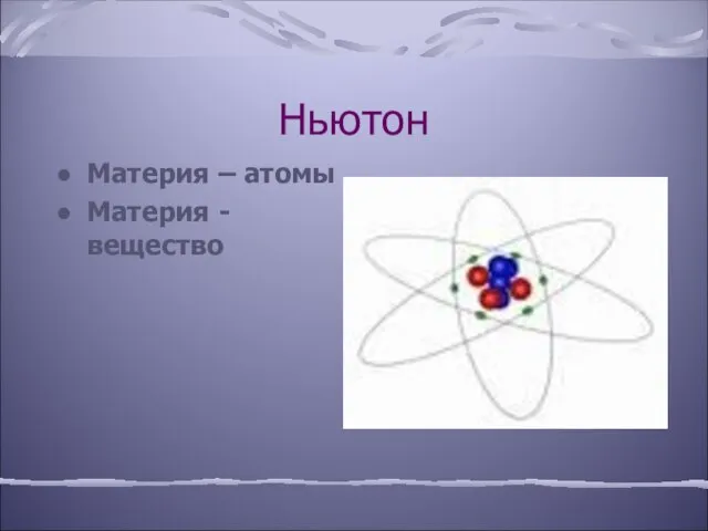 Ньютон Материя – атомы Материя - вещество