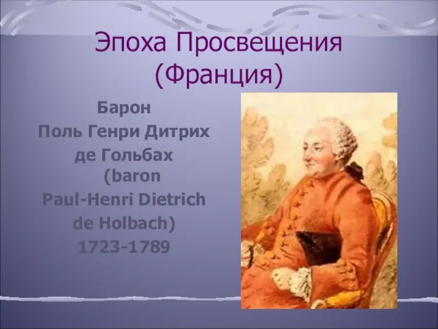 Эпоха Просвещения (Франция) Барон Поль Генри Дитрих де Гольбах (baron Paul-Henri Dietrich de Holbach) 1723-1789