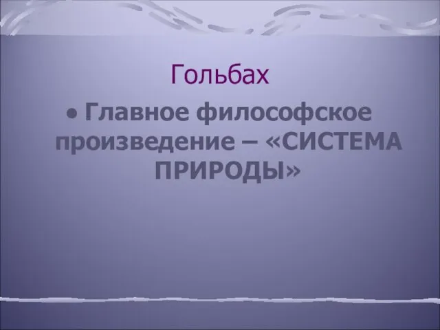 Гольбах Главное философское произведение – «СИСТЕМА ПРИРОДЫ»