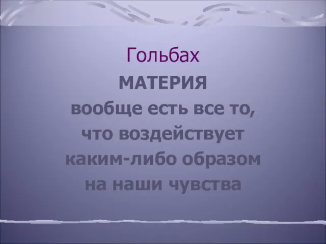 Гольбах МАТЕРИЯ вообще есть все то, что воздействует каким-либо образом на наши чувства