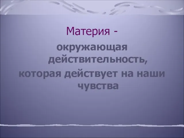 Материя - окружающая действительность, которая действует на наши чувства