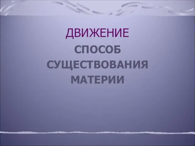 ДВИЖЕНИЕ СПОСОБ СУЩЕСТВОВАНИЯ МАТЕРИИ