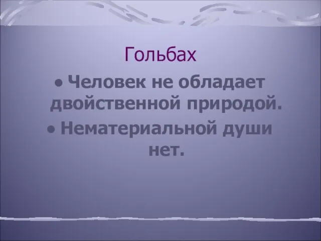 Гольбах Человек не обладает двойственной природой. Нематериальной души нет.