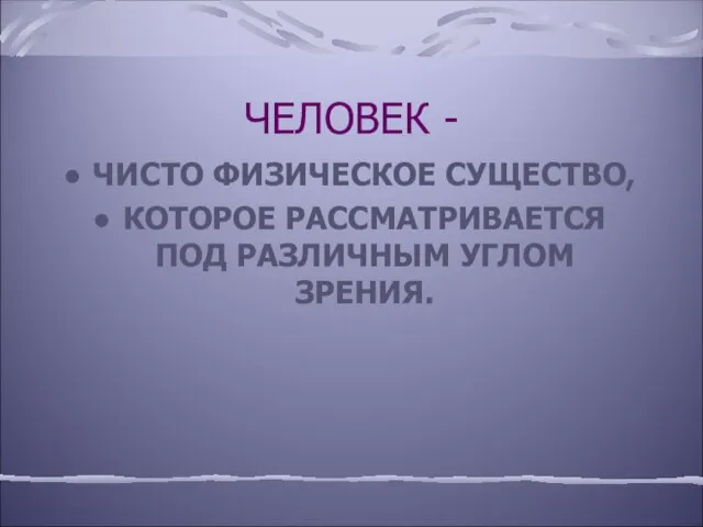 ЧЕЛОВЕК - ЧИСТО ФИЗИЧЕСКОЕ СУЩЕСТВО, КОТОРОЕ РАССМАТРИВАЕТСЯ ПОД РАЗЛИЧНЫМ УГЛОМ ЗРЕНИЯ.