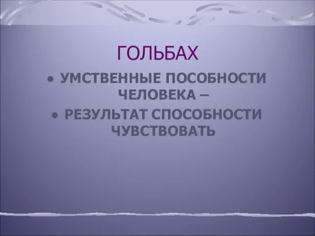 ГОЛЬБАХ УМСТВЕННЫЕ ПОСОБНОСТИ ЧЕЛОВЕКА – РЕЗУЛЬТАТ СПОСОБНОСТИ ЧУВСТВОВАТЬ