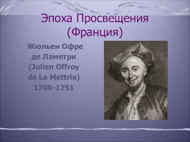 Эпоха Просвещения (Франция) Жюльен Офре де Ламетри (Julien Offroy de La Mettrie) 1709-1751