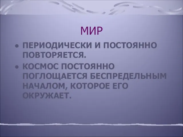 МИР ПЕРИОДИЧЕСКИ И ПОСТОЯННО ПОВТОРЯЕТСЯ. КОСМОС ПОСТОЯННО ПОГЛОЩАЕТСЯ БЕСПРЕДЕЛЬНЫМ НАЧАЛОМ, КОТОРОЕ ЕГО ОКРУЖАЕТ.