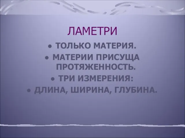 ЛАМЕТРИ ТОЛЬКО МАТЕРИЯ. МАТЕРИИ ПРИСУЩА ПРОТЯЖЕННОСТЬ. ТРИ ИЗМЕРЕНИЯ: ДЛИНА, ШИРИНА, ГЛУБИНА.