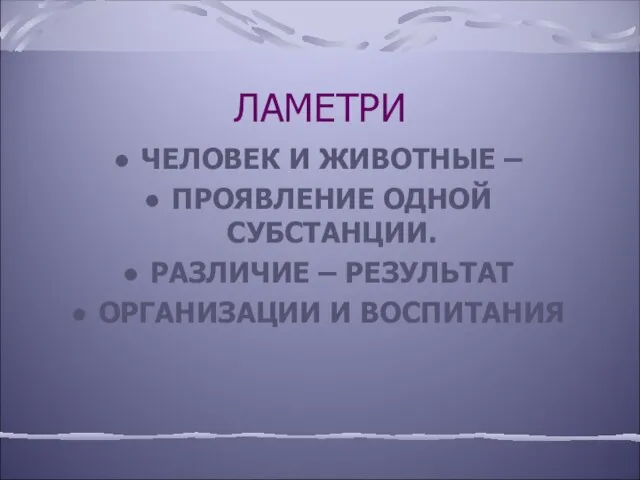 ЛАМЕТРИ ЧЕЛОВЕК И ЖИВОТНЫЕ – ПРОЯВЛЕНИЕ ОДНОЙ СУБСТАНЦИИ. РАЗЛИЧИЕ – РЕЗУЛЬТАТ ОРГАНИЗАЦИИ И ВОСПИТАНИЯ