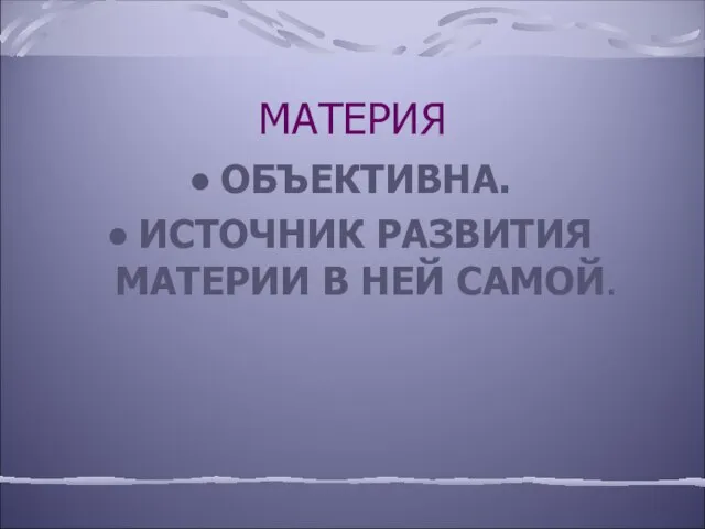 МАТЕРИЯ ОБЪЕКТИВНА. ИСТОЧНИК РАЗВИТИЯ МАТЕРИИ В НЕЙ САМОЙ.