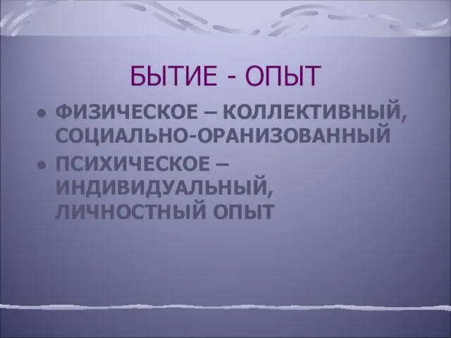 БЫТИЕ - ОПЫТ ФИЗИЧЕСКОЕ – КОЛЛЕКТИВНЫЙ, СОЦИАЛЬНО-ОРАНИЗОВАННЫЙ ПСИХИЧЕСКОЕ – ИНДИВИДУАЛЬНЫЙ, ЛИЧНОСТНЫЙ ОПЫТ