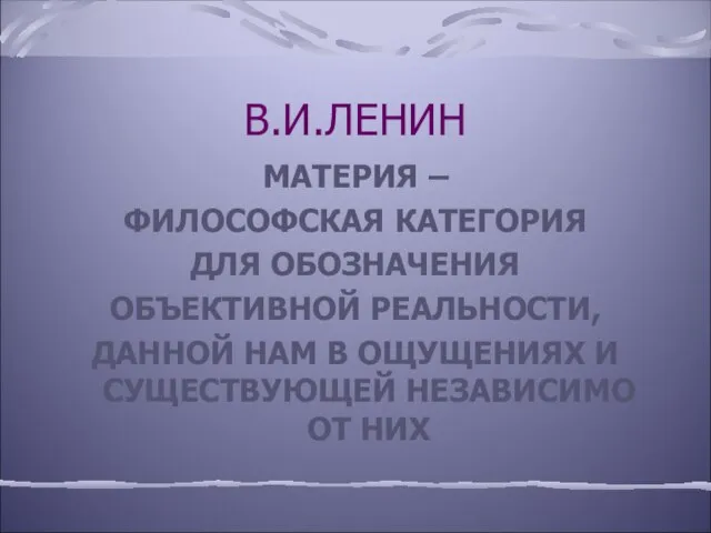 В.И.ЛЕНИН МАТЕРИЯ – ФИЛОСОФСКАЯ КАТЕГОРИЯ ДЛЯ ОБОЗНАЧЕНИЯ ОБЪЕКТИВНОЙ РЕАЛЬНОСТИ, ДАННОЙ НАМ В