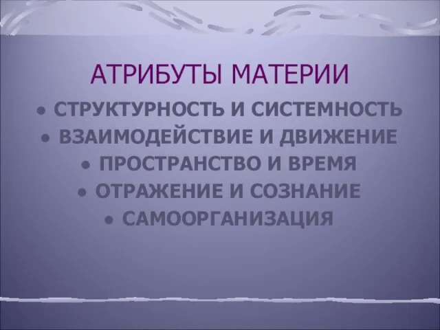 АТРИБУТЫ МАТЕРИИ СТРУКТУРНОСТЬ И СИСТЕМНОСТЬ ВЗАИМОДЕЙСТВИЕ И ДВИЖЕНИЕ ПРОСТРАНСТВО И ВРЕМЯ ОТРАЖЕНИЕ И СОЗНАНИЕ САМООРГАНИЗАЦИЯ