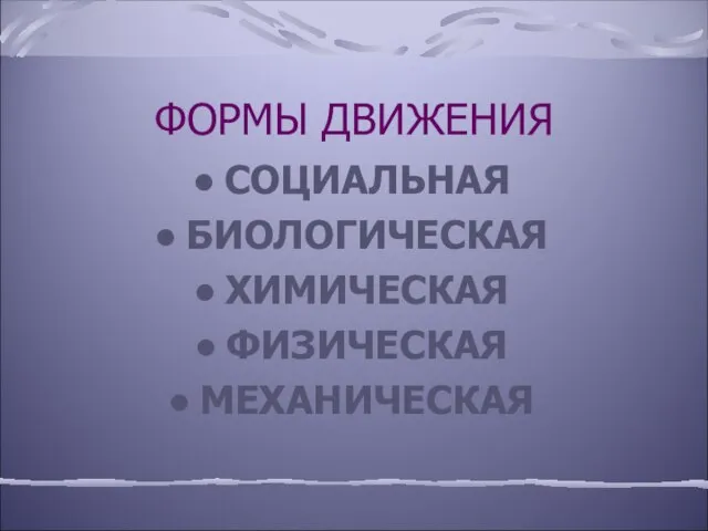 ФОРМЫ ДВИЖЕНИЯ СОЦИАЛЬНАЯ БИОЛОГИЧЕСКАЯ ХИМИЧЕСКАЯ ФИЗИЧЕСКАЯ МЕХАНИЧЕСКАЯ