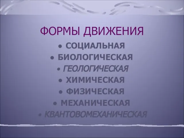 ФОРМЫ ДВИЖЕНИЯ СОЦИАЛЬНАЯ БИОЛОГИЧЕСКАЯ ГЕОЛОГИЧЕСКАЯ ХИМИЧЕСКАЯ ФИЗИЧЕСКАЯ МЕХАНИЧЕСКАЯ КВАНТОВОМЕХАНИЧЕСКАЯ