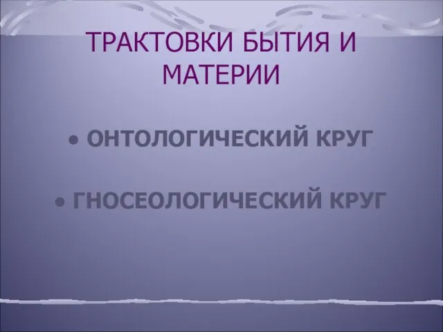 ТРАКТОВКИ БЫТИЯ И МАТЕРИИ ОНТОЛОГИЧЕСКИЙ КРУГ ГНОСЕОЛОГИЧЕСКИЙ КРУГ