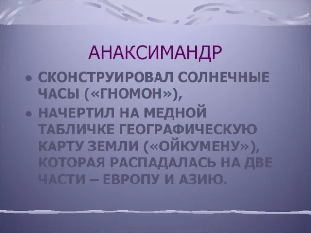 АНАКСИМАНДР СКОНСТРУИРОВАЛ СОЛНЕЧНЫЕ ЧАСЫ («ГНОМОН»), НАЧЕРТИЛ НА МЕДНОЙ ТАБЛИЧКЕ ГЕОГРАФИЧЕСКУЮ КАРТУ ЗЕМЛИ