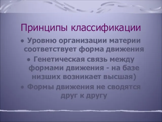 Принципы классификации Уровню организации материи соответствует форма движения Генетическая связь между формами