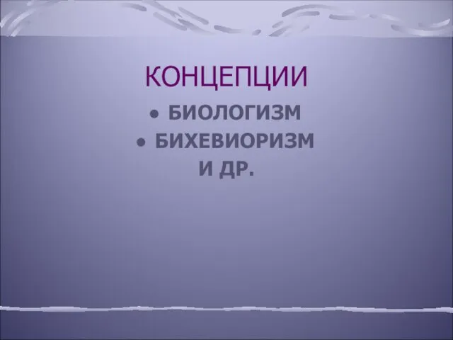 КОНЦЕПЦИИ БИОЛОГИЗМ БИХЕВИОРИЗМ И ДР.