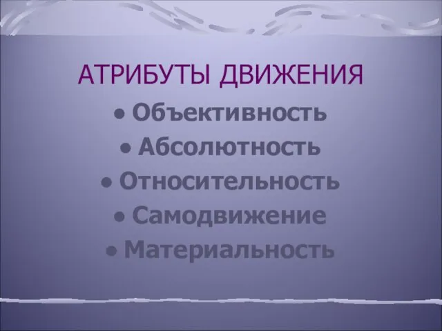 АТРИБУТЫ ДВИЖЕНИЯ Объективность Абсолютность Относительность Самодвижение Материальность