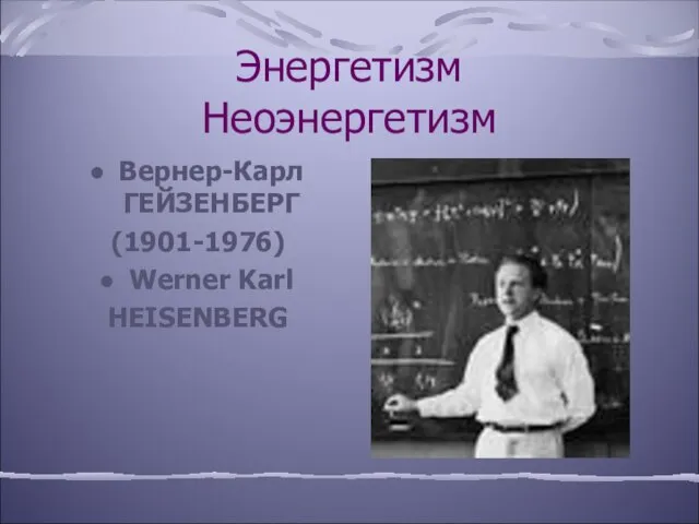 Энергетизм Неоэнергетизм Вернер-Карл ГЕЙЗЕНБЕРГ (1901-1976) Werner Karl HEISENBERG