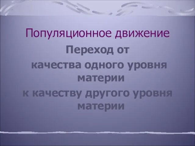 Популяционное движение Переход от качества одного уровня материи к качеству другого уровня материи