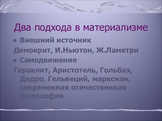 Два подхода в материализме Внешний источник Демокрит, И.Ньютон, Ж.Ламетри Самодвижение Гераклит, Аристотель,