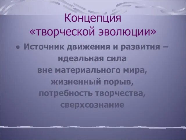 Концепция «творческой эволюции» Источник движения и развития – идеальная сила вне материального