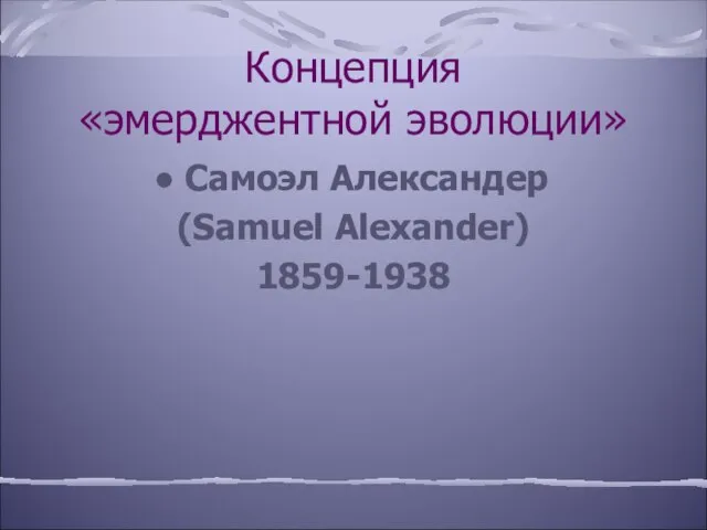 Концепция «эмерджентной эволюции» Самоэл Александер (Samuel Alexander) 1859-1938