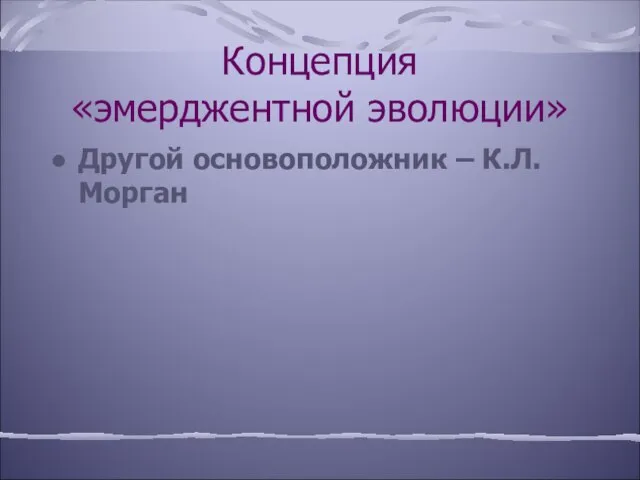 Концепция «эмерджентной эволюции» Другой основоположник – К.Л.Морган