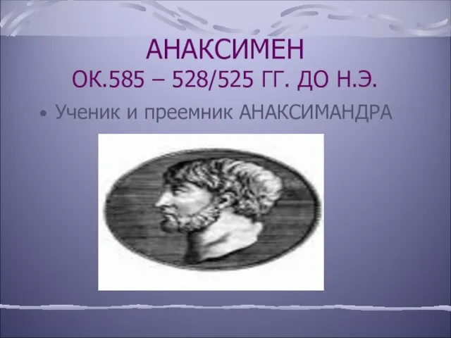 АНАКСИМЕН ОК.585 – 528/525 ГГ. ДО Н.Э. Ученик и преемник АНАКСИМАНДРА