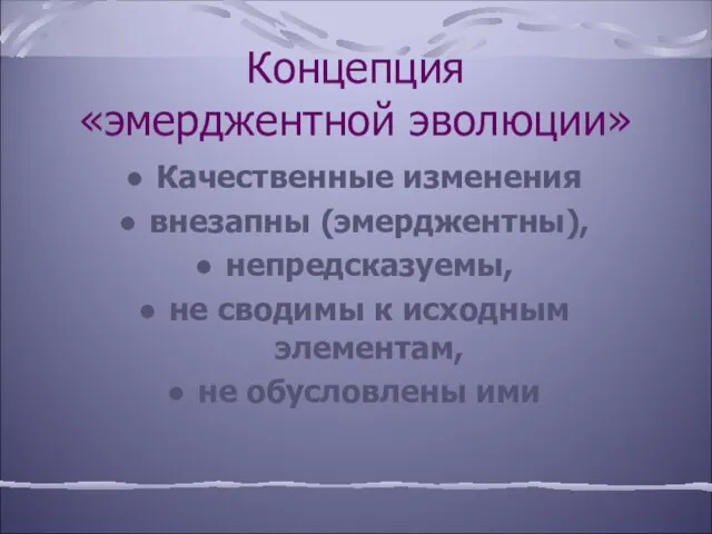 Концепция «эмерджентной эволюции» Качественные изменения внезапны (эмерджентны), непредсказуемы, не сводимы к исходным элементам, не обусловлены ими