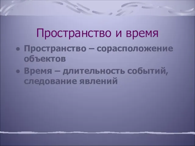 Пространство и время Пространство – сорасположение объектов Время – длительность событий, следование явлений