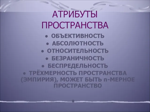 АТРИБУТЫ ПРОСТРАНСТВА ОБЪЕКТИВНОСТЬ АБСОЛЮТНОСТЬ ОТНОСИТЕЛЬНОСТЬ БЕЗРАНИЧНОСТЬ БЕСПРЕДЕЛЬНОСТЬ ТРЁХМЕРНОСТЬ ПРОСТРАНСТВА (ЭМПИРИЯ), МОЖЕТ БЫТЬ n-МЕРНОЕ ПРОСТРАНСТВО