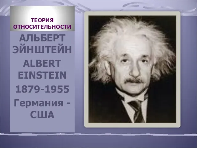 ТЕОРИЯ ОТНОСИТЕЛЬНОСТИ АЛЬБЕРТ ЭЙНШТЕЙН ALBERT EINSTEIN 1879-1955 Германия -США