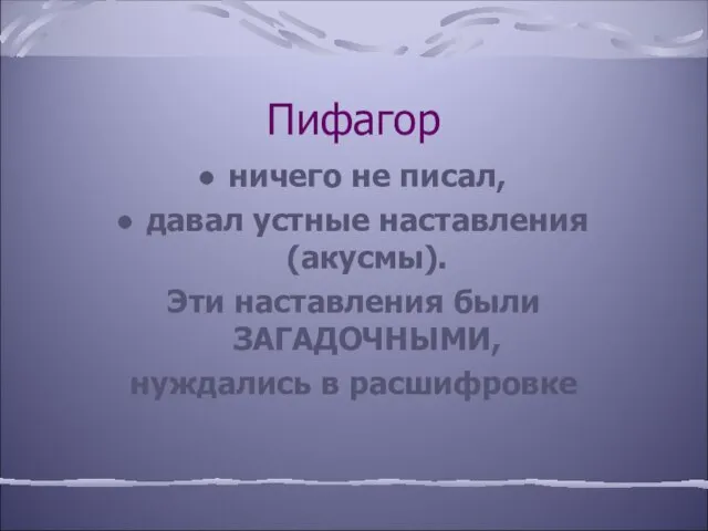 Пифагор ничего не писал, давал устные наставления (акусмы). Эти наставления были ЗАГАДОЧНЫМИ, нуждались в расшифровке