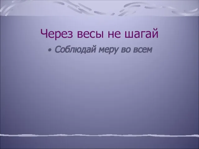 Через весы не шагай Соблюдай меру во всем