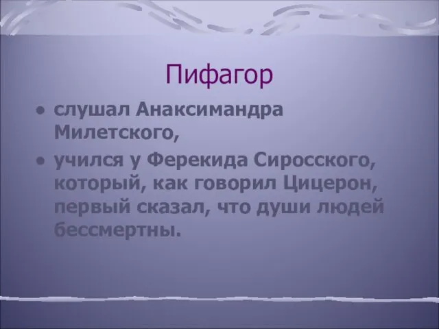 Пифагор слушал Анаксимандра Милетского, учился у Ферекида Сиросского, который, как говорил Цицерон,