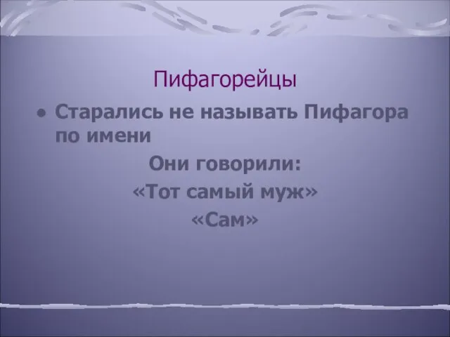 Пифагорейцы Старались не называть Пифагора по имени Они говорили: «Тот самый муж» «Сам»